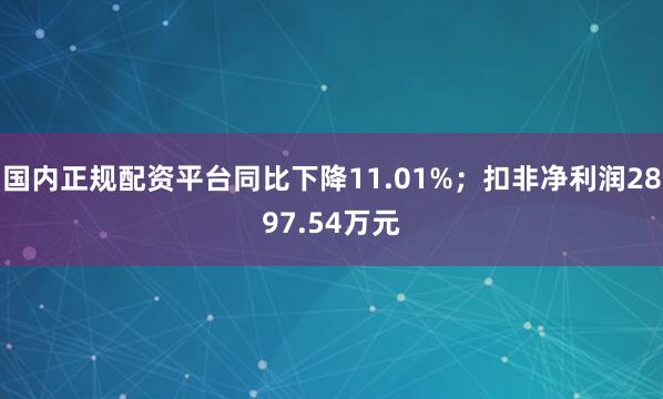国内正规配资平台同比下降11.01%；扣非净利润2897.54万元