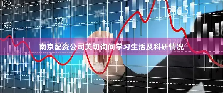 南京配资公司关切询问学习生活及科研情况