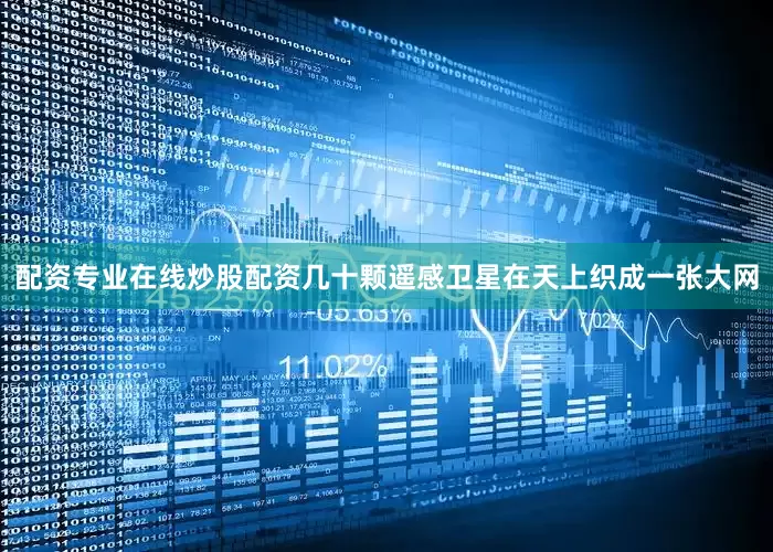 配资专业在线炒股配资几十颗遥感卫星在天上织成一张大网