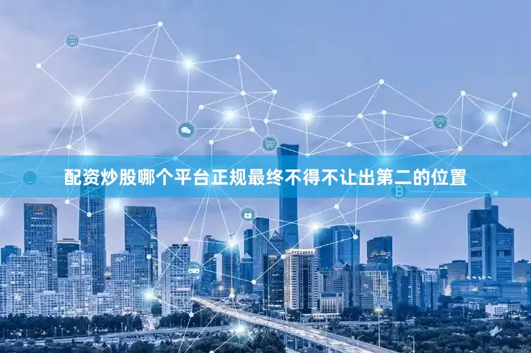 配资炒股哪个平台正规最终不得不让出第二的位置